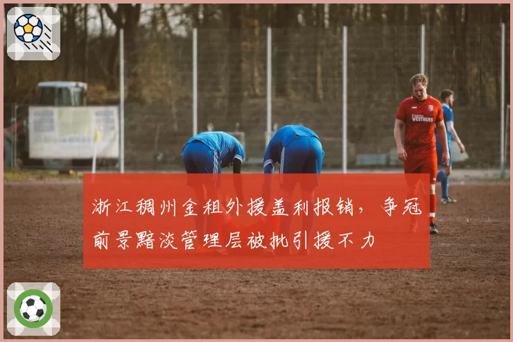 浙江稠州金租外援盖利报销，争冠前景黯淡管理层被批引援不力