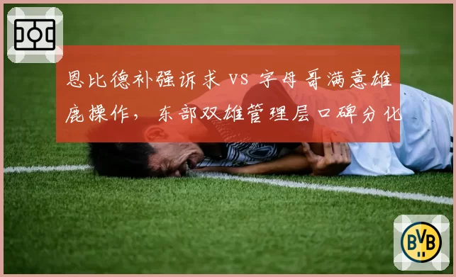 恩比德补强诉求 vs 字母哥满意雄鹿操作,东部双雄管理层口碑分化