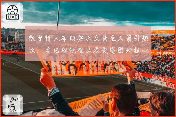 凯尔特人布朗要求交易至火箭引热议，名记称他难以忍受塔图姆核心地位
