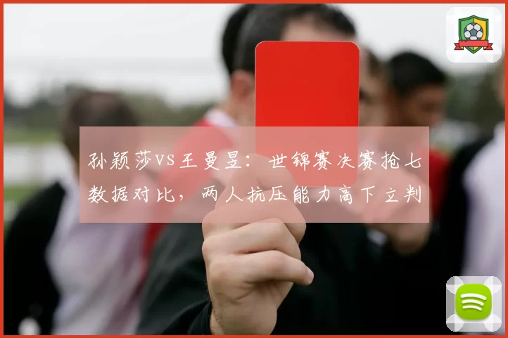 孙颖莎vs王曼昱：世锦赛决赛抢七数据对比，两人抗压能力高下立判