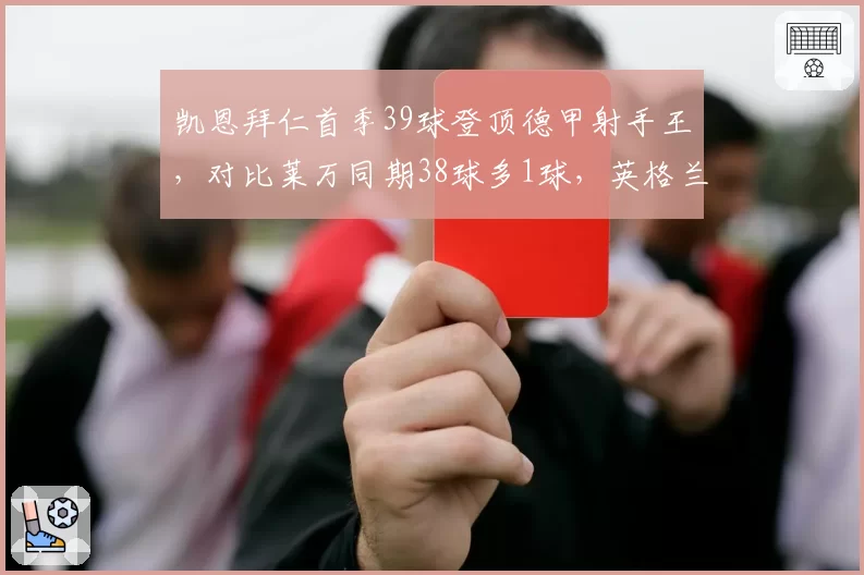 凯恩拜仁首季39球登顶德甲射手王，对比莱万同期38球多1球，英格兰队长连续六年30+进球创英超外籍球员新纪录