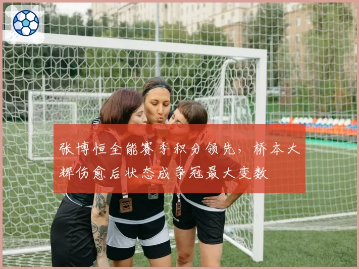 张博恒全能赛季积分领先,桥本大辉伤愈后状态成争冠最大变数