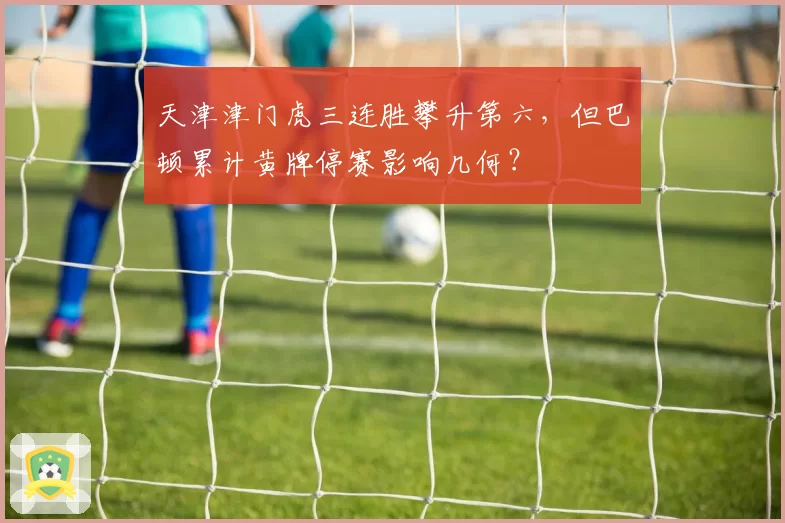 天津津门虎三连胜攀升第六，但巴顿累计黄牌停赛影响几何？