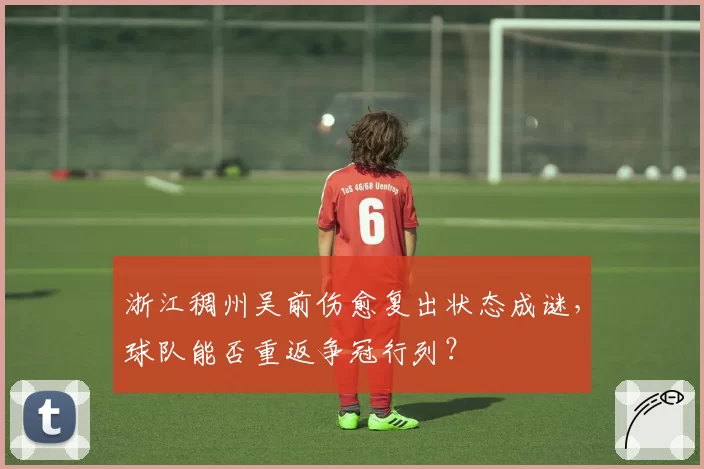 浙江稠州吴前伤愈复出状态成谜，球队能否重返争冠行列？