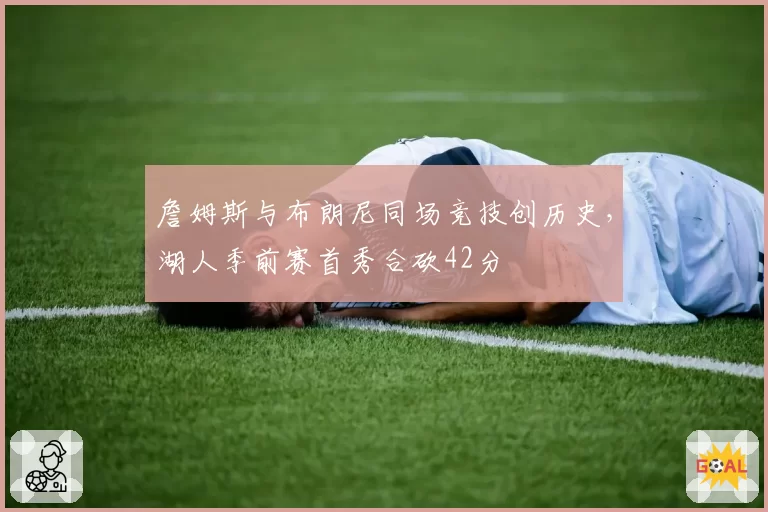 詹姆斯与布朗尼同场竞技创历史,湖人季前赛首秀合砍42分