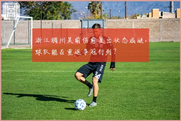 浙江稠州吴前伤愈复出状态成谜，球队能否重返争冠行列？