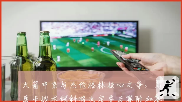 火箭申京与杰伦格林核心之争,乌度卡战术倾斜将决定季后赛附加赛命运?